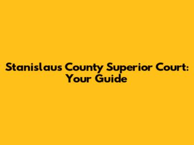 Stanislaus County Superior Court: Your Guide
