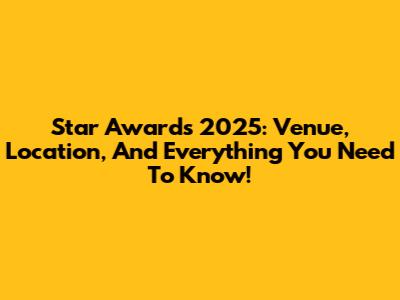 Star Awards 2025: Venue, Location, And Everything You Need To Know!