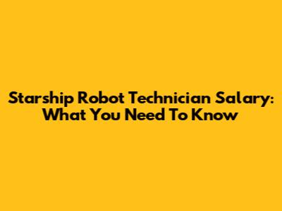 Starship Robot Technician Salary: What You Need To Know