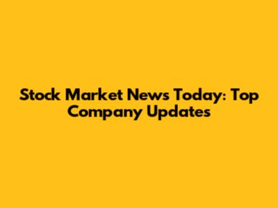 Stock Market News Today: Top Company Updates