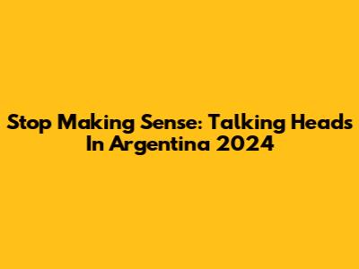 Stop Making Sense: Talking Heads In Argentina 2024