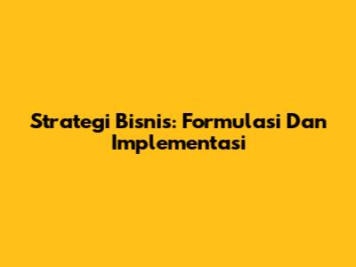 Strategi Bisnis: Formulasi Dan Implementasi