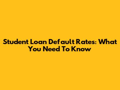 Student Loan Default Rates: What You Need To Know