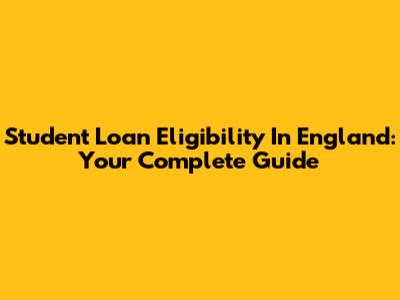 Student Loan Eligibility In England: Your Complete Guide