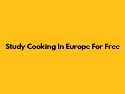 Study Cooking In Europe For Free