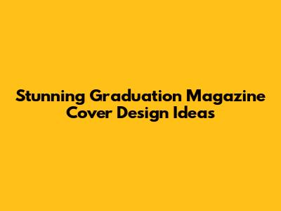 Stunning Graduation Magazine Cover Design Ideas