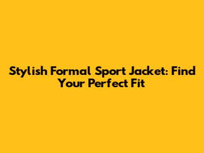Stylish Formal Sport Jacket: Find Your Perfect Fit
