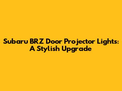 Subaru BRZ Door Projector Lights: A Stylish Upgrade