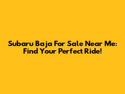 Subaru Baja For Sale Near Me: Find Your Perfect Ride!