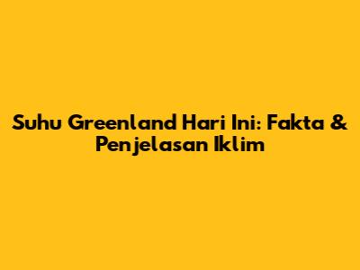 Suhu Greenland Hari Ini: Fakta & Penjelasan Iklim