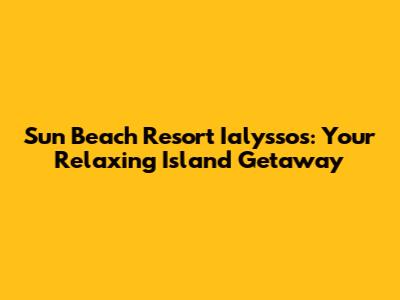 Sun Beach Resort Ialyssos: Your Relaxing Island Getaway