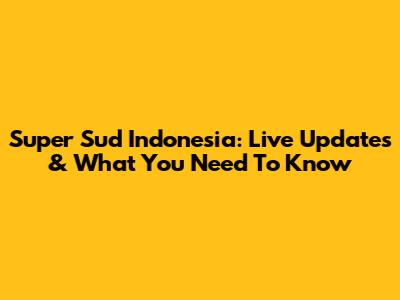 Super Sud Indonesia: Live Updates & What You Need To Know