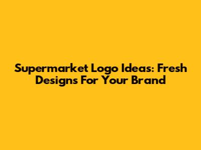 Supermarket Logo Ideas: Fresh Designs For Your Brand