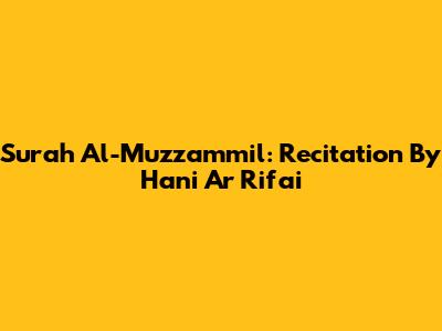 Surah Al-Muzzammil: Recitation By Hani Ar Rifai