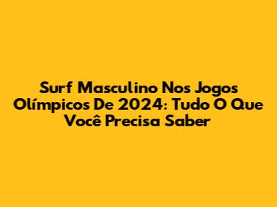 Surf Masculino Nos Jogos Olímpicos De 2024: Tudo O Que Você Precisa Saber