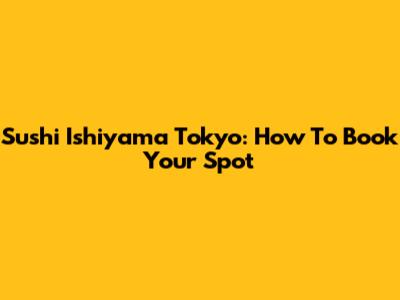 Sushi Ishiyama Tokyo: How To Book Your Spot