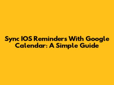 Sync IOS Reminders With Google Calendar: A Simple Guide