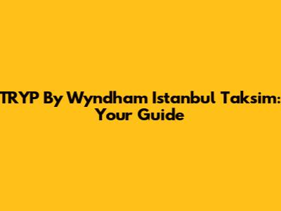 TRYP By Wyndham Istanbul Taksim: Your Guide