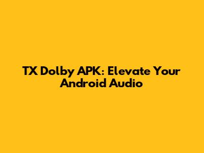 TX Dolby APK: Elevate Your Android Audio