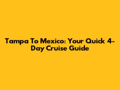 Tampa To Mexico: Your Quick 4-Day Cruise Guide