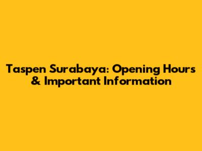 Taspen Surabaya: Opening Hours & Important Information