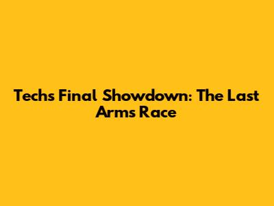 Tech's Final Showdown: The Last Arms Race