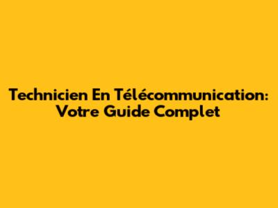 Technicien En Télécommunication: Votre Guide Complet