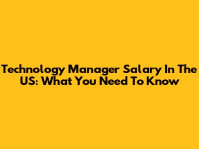 Technology Manager Salary In The US: What You Need To Know
