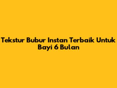 Tekstur Bubur Instan Terbaik Untuk Bayi 6 Bulan