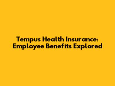 Tempus Health Insurance: Employee Benefits Explored