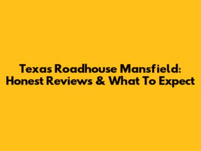 Texas Roadhouse Mansfield: Honest Reviews & What To Expect