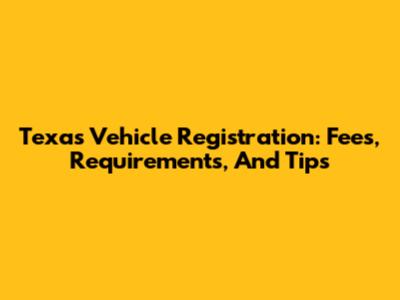Texas Vehicle Registration: Fees, Requirements, And Tips