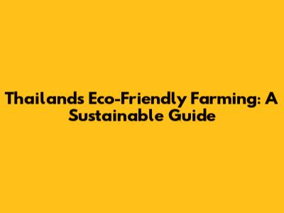 Thailand's Eco-Friendly Farming: A Sustainable Guide