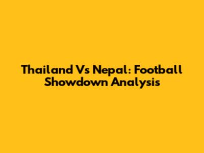 Thailand Vs Nepal: Football Showdown Analysis