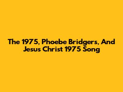 The 1975, Phoebe Bridgers, And 'Jesus Christ 1975' Song
