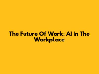 The Future Of Work: AI In The Workplace