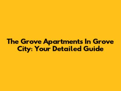 The Grove Apartments In Grove City: Your Detailed Guide