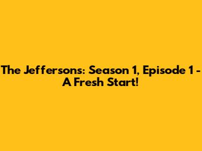 The Jeffersons: Season 1, Episode 1 - A Fresh Start!