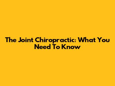 The Joint Chiropractic: What You Need To Know