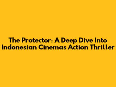 The Protector: A Deep Dive Into Indonesian Cinema's Action Thriller
