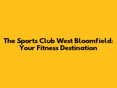 The Sports Club West Bloomfield: Your Fitness Destination