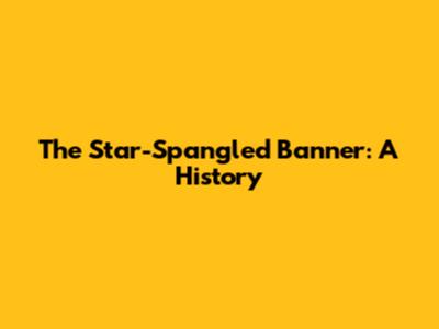 The Star-Spangled Banner: A History