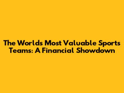 The World's Most Valuable Sports Teams: A Financial Showdown