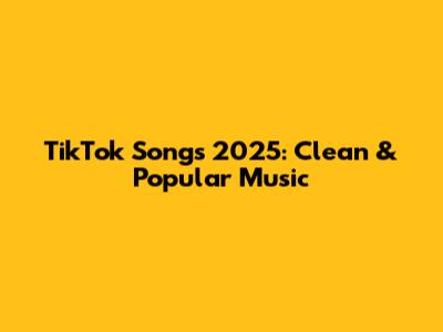 TikTok Songs 2025: Clean & Popular Music