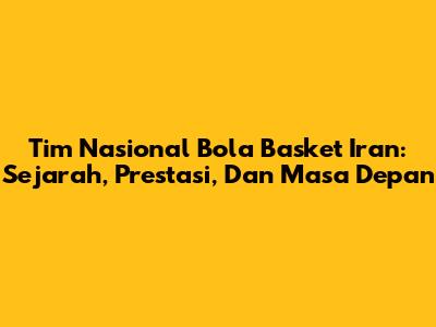 Tim Nasional Bola Basket Iran: Sejarah, Prestasi, Dan Masa Depan