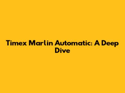 Timex Marlin Automatic: A Deep Dive