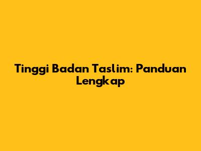 Tinggi Badan Taslim: Panduan Lengkap