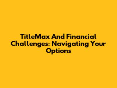 TitleMax And Financial Challenges: Navigating Your Options