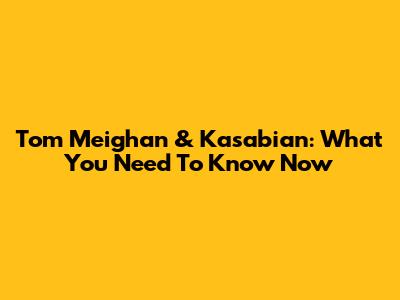 Tom Meighan & Kasabian: What You Need To Know Now