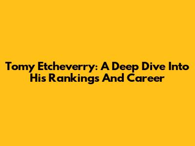 Tomy Etcheverry: A Deep Dive Into His Rankings And Career